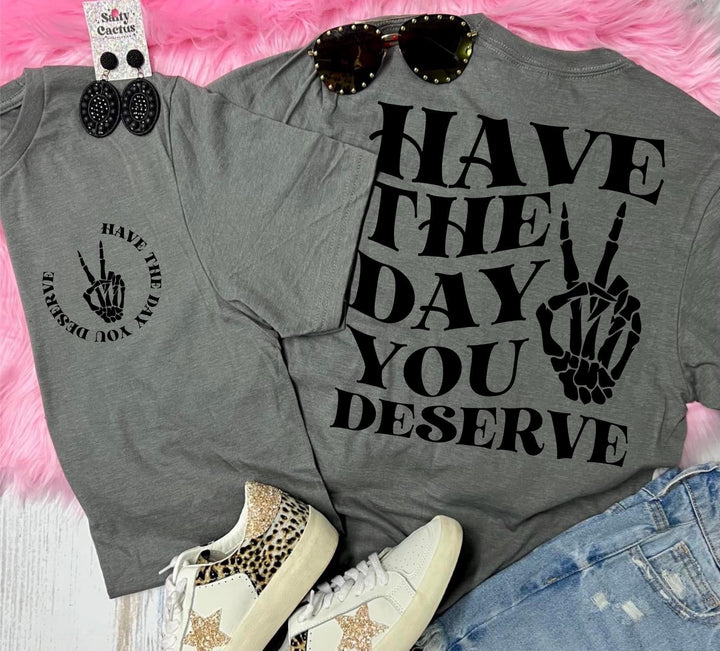 Have the day you deserve ADULT TEE OR PULLOVER